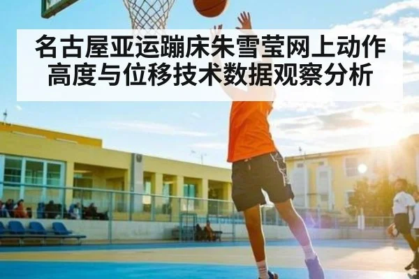 名古屋亚运蹦床朱雪莹网上动作高度与位移技术数据观察分析
